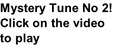 Mystery Tune No 2! Click on the video to play